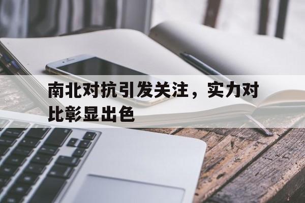 关于南北对抗引发关注，实力对比彰显出色的信息